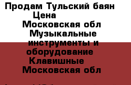 Продам Тульский баян › Цена ­ 13 000 - Московская обл. Музыкальные инструменты и оборудование » Клавишные   . Московская обл.